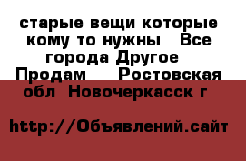 старые вещи которые кому то нужны - Все города Другое » Продам   . Ростовская обл.,Новочеркасск г.